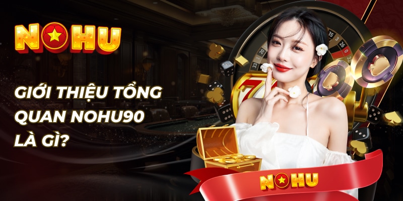 Giới thiệu 1 Nohu90 là gì? Vì sao lại được tin tưởng đến vậy?